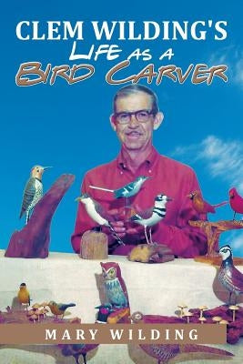Clem Wilding's Life as a Bird Carver by Wilding, Mary