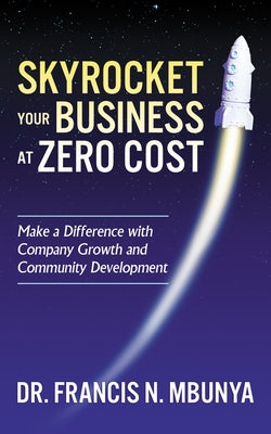 Skyrocket Your Business at Zero Cost: Make a Difference with Company Growth and Community Development by Mbunya, Francis N.