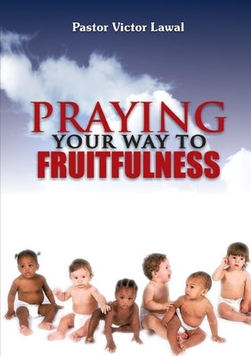 Praying Your Way to Fruitfulness by Lawal, Victor A. D.