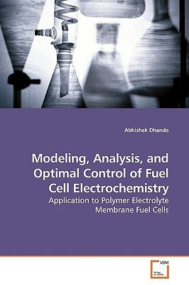 Modeling, Analysis, and Optimal Control of Fuel Cell Electrochemistry by Dhanda, Abhishek