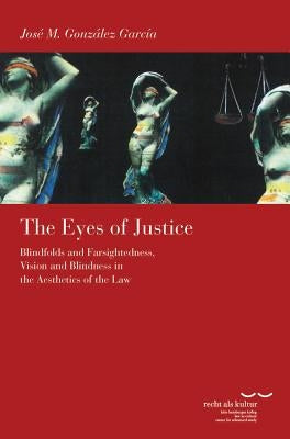 The Eyes of Justice: Blindfolds and Farsightedness, Vision and Blindness in the Aesthetics of the Law by Gonzalez Garcia, Jose M.