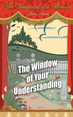 The Viewpoint of a Woman: The Window of Your Understanding by Brown, Jessie