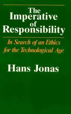 The Imperative of Responsibility: In Search of an Ethics for the Technological Age by Jonas, Hans