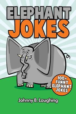 Elephant Jokes: 100+ Funny Elephant Jokes by Laughing, Johnny B.