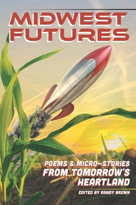 Midwest Futures: Poems & Micro-Stories from Tomorrow's Heartland by Brown, Randy