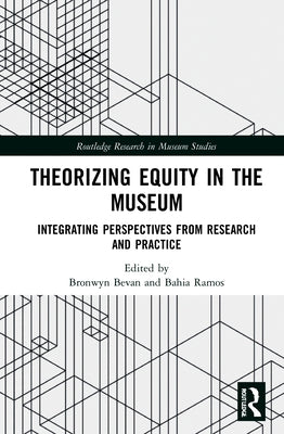 Theorizing Equity in the Museum: Integrating Perspectives from Research and Practice by Bevan, Bronwyn