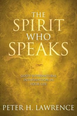 The Spirit Who Speaks: God's Supernatural Intervention in Your Life by Lawrence, Peter