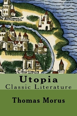 Utopia: Classic Literature by Morus, Thomas