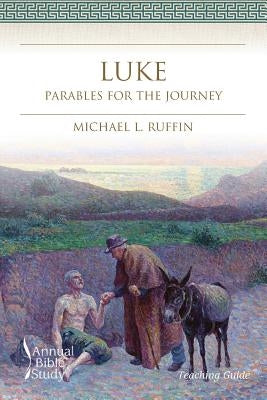 Luke Annual Bible Study (Teaching Guide): Parables for the Journey by Ruffin, Michael L.