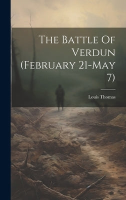 The Battle Of Verdun (february 21-may 7) by Thomas, Louis