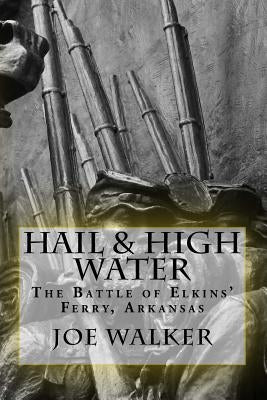 Hail & High Water: The Battle of Elkins' Ferry, Arkansas by Altstatt, Bryan