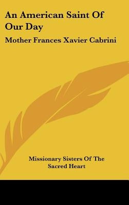 An American Saint Of Our Day: Mother Frances Xavier Cabrini by Missionary Sisters of the Sacred Heart