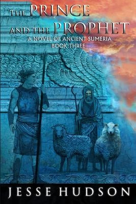 The Prince and the Prophet: Novels of Ancient Sumeria Book 3 by Hudson, Jesse