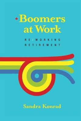 Boomers at Work: Re/Working Retirement by Konrad, Sandra