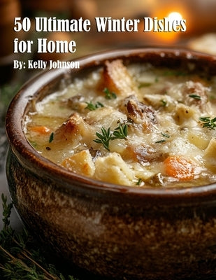 50 Ultimate Winter Dishes for Home by Johnson, Kelly
