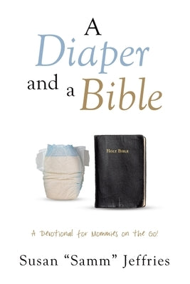 A Diaper and a Bible: A Devotional for Mommies on the Go! by Jeffries, Susan Samm