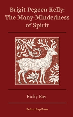 The Many-Mindedness of Spirit: Brigit Pegeen Kelly by Ray, Ricky