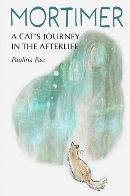 Mortimer: A Cat's Journey in the Afterlife by Fae, Paulina