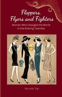 Flappers, Flyers and Fighters: How the Women of the 1920s Changed the World and What We Can Learn from Them by Yip, Beverly