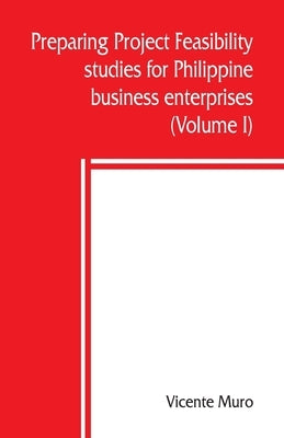Preparing project feasibility studies for Philippine business enterprises (Volume I) by Muro, Vicente