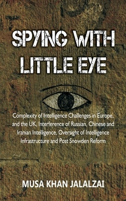 Spying with Little Eye: Complexity of Intelligence Challenges in Europe, and the UK, Interference of Russian, Chinese and Iranian Intelligence by Jalalzai, Musa Khan