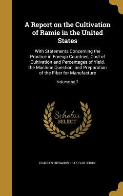 A Report on the Cultivation of Ramie in the United States: With Statements Concerning the Practice in Foreign Countries, Cost of Cultivation and Perce by Dodge, Charles Richards 1847-1918
