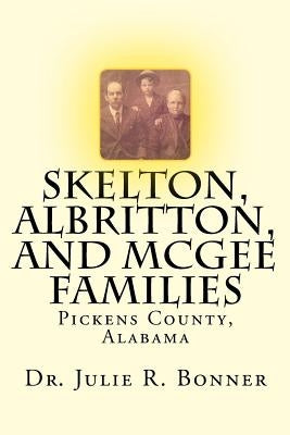 Skelton, Albritton, and McGee Families: Pickens County, Alabama by Bonner, Julie R.