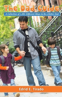 The Dad Guide: A Collection of 1,001 Different Ways to Be a Better Dad by Tirado, Edrid E.