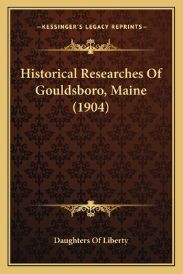 Historical Researches Of Gouldsboro, Maine (1904) by Daughters of Liberty