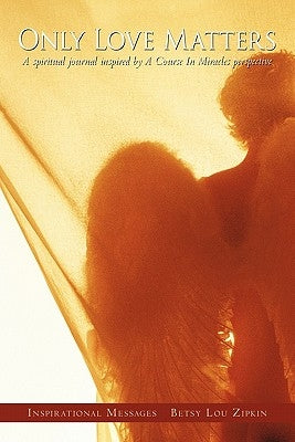 Only Love Matters: A Spiritual Journal Inspired by a Course in Miracles Perspective by Zipkin, Betsy Lou