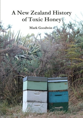 A New Zealand History of Toxic Honey by Goodwin, Mark