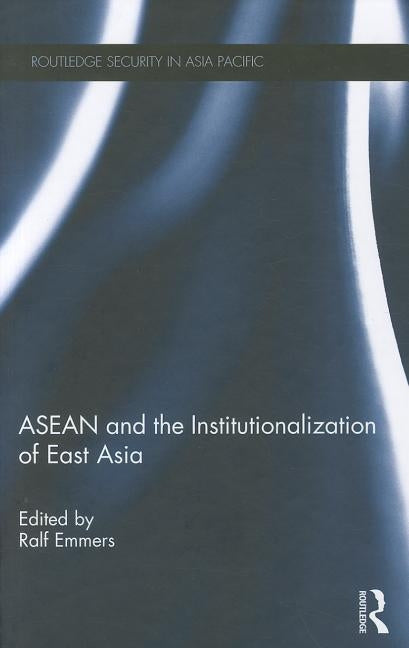 ASEAN and the Institutionalization of East Asia by Emmers, Ralf