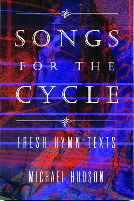 Songs for the Cycle: Fresh Hymn Texts for Church Years A, B, & C by Hudson, Michael