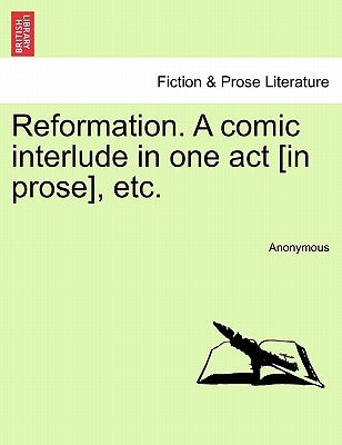 Reformation. a Comic Interlude in One Act [in Prose], Etc. by Anonymous