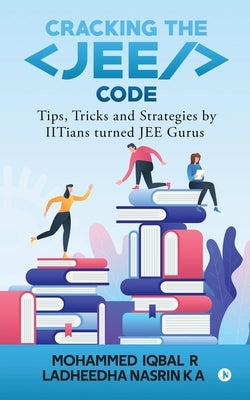 Cracking the JEE Code: Tips, Tricks and Strategies by IITians turned JEE Gurus by Mohammed Iqbal R.