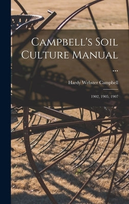 Campbell's Soil Culture Manual ...: 1902, 1905, 1907 by Campbell, Hardy Webster