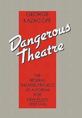 Dangerous Theatre: The Federal Theatre Project as a Forum for New Plays by Kazacoff, George