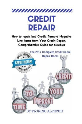 Credit Repair: How to repair bad Credit, Remove Negative Line Items from Your Credit Report, Comprehensive Guide for Newbies, The 201 by Alfeche, Florino