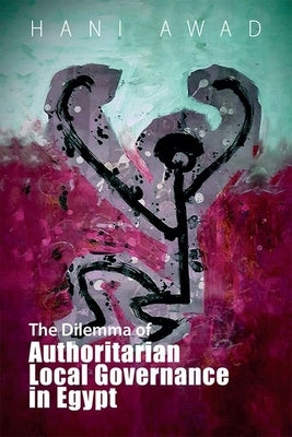 The Dilemma of Authoritarian Local Governance in Egypt by Awad, Hani