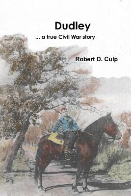 Dudley ... a true Civil War story by Culp, Robert D.