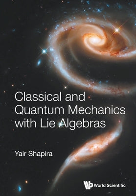 Classical and Quantum Mechanics with Lie Algebras by Shapira, Yair