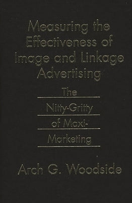 Measuring the Effectiveness of Image and Linkage Advertising: The Nitty-Gritty of Maxi-Marketing by Woodside, Arch G.