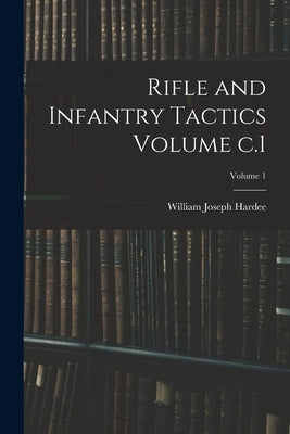 Rifle and Infantry Tactics Volume c.1; Volume 1 by Hardee, William Joseph 1815-1873