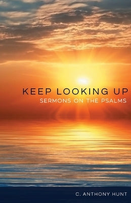 Keep Looking Up: Sermons on the Psalms by Hunt, C. Anthony