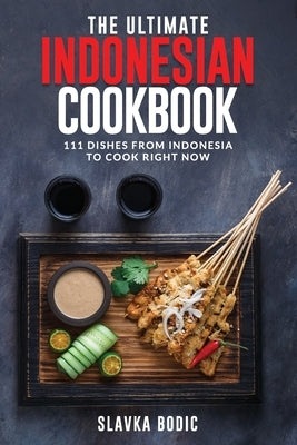 The Ultimate Indonesian Cookbook: 111 Dishes From Indonesia To Cook Right Now by Bodic, Slavka