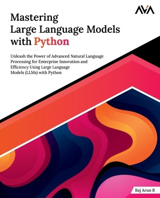 Mastering Large Language Models with Python by Arun R., Raj