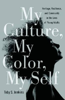 My Culture, My Color, My Self: Heritage, Resilience, and Community in the Lives of Young Adults by Jenkins, Toby S.