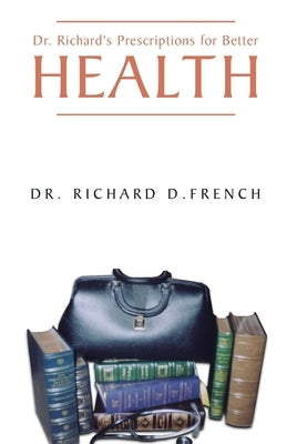Dr. Richard's Prescription for Better Health by French, Richard D.