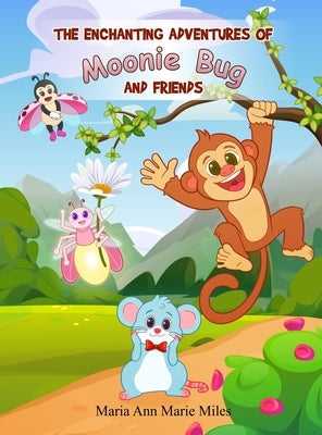 The Enchanting Adventures of Moonie Bug and Friends by Maria Ann Marie Miles