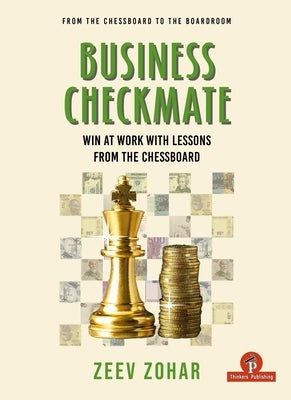 Business Checkmate: Win at Work with Lessons from the Chessboard by Zohar